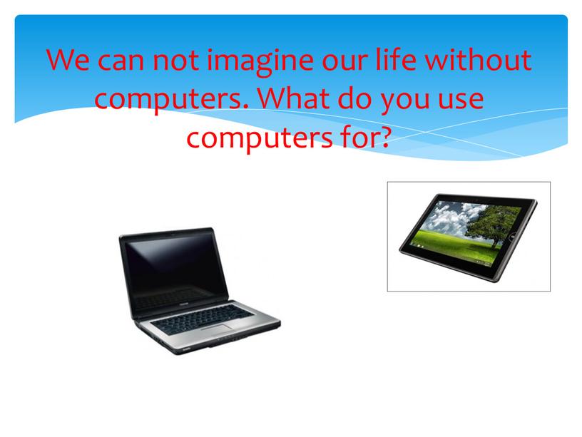 We can not imagine our life without computers