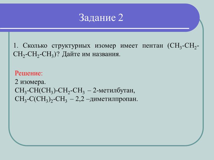 Задание 2 1. Сколько структурных изомер имеет пентан (CH3-CH2-CH2-CH2-CH3)?