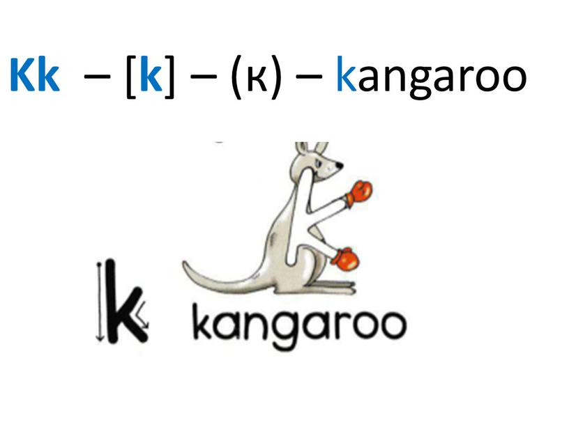 Kk – [ k ] – (к) – kangaroo