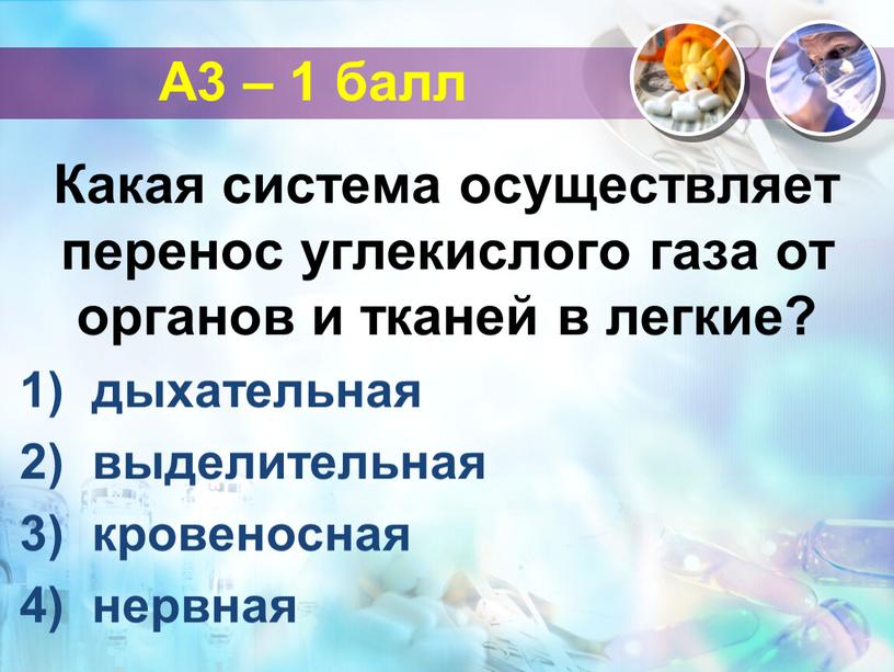 А3 – 1 балл Какая система осуществляет перенос углекислого газа от органов и тканей в легкие? дыхательная выделительная кровеносная нервная