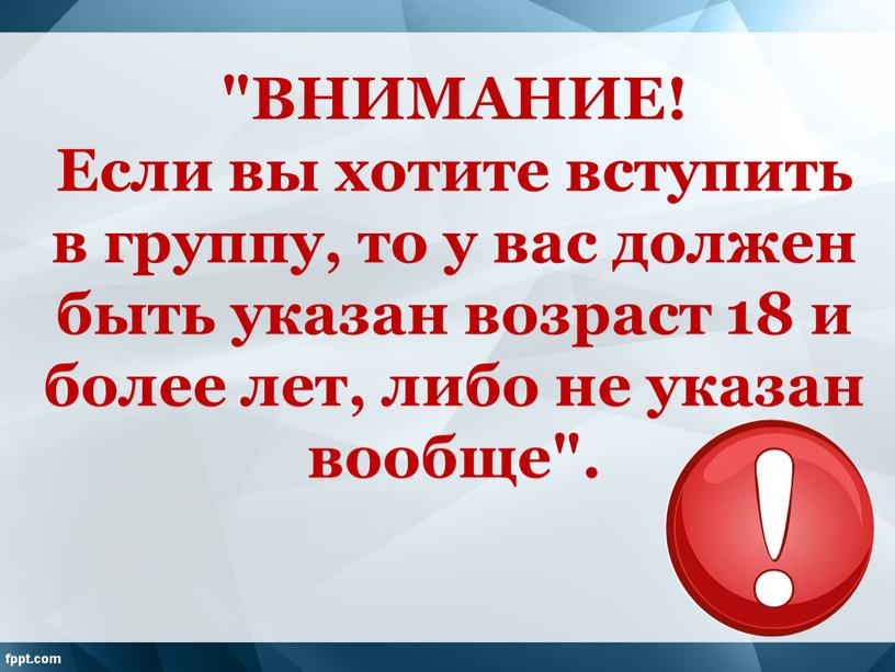 ВНИМАНИЕ! Если вы хотите вступить в группу, то у вас должен быть указан возраст 18 и более лет, либо не указан вообще"