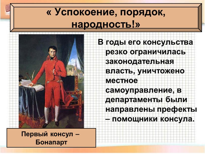 В годы его консульства резко ограничилась законодательная власть, уничтожено местное самоуправление, в департаменты были направлены префекты – помощники консула