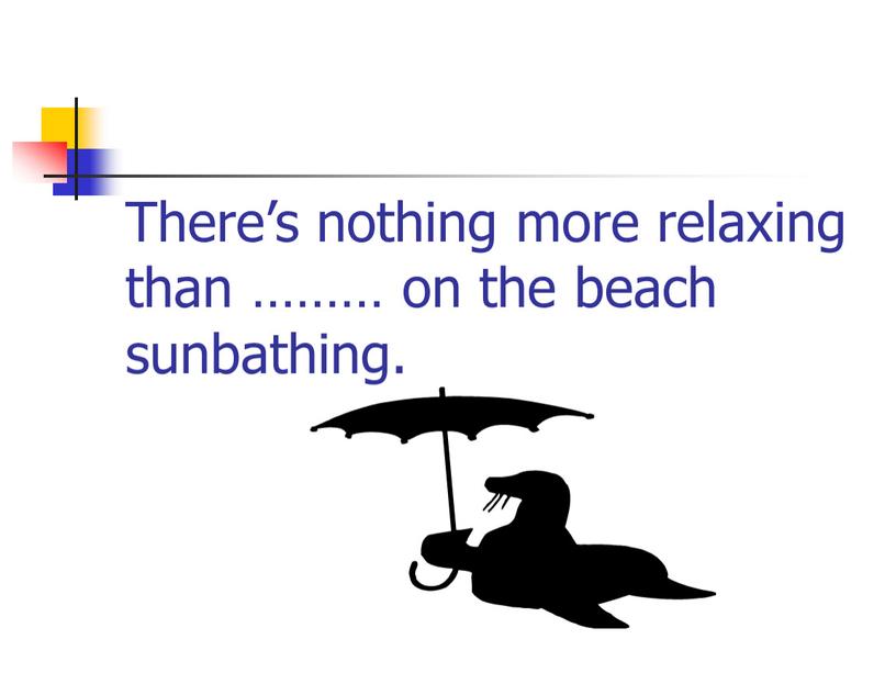 There’s nothing more relaxing than ……… on the beach sunbathing