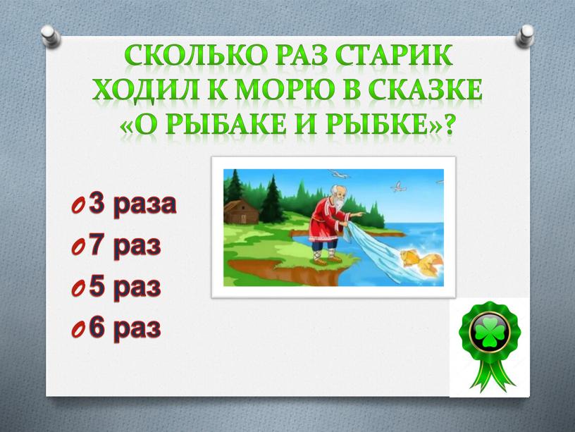 Сколько раз старик ходил к морю в сказке «О рыбаке и рыбке»? 3 раза 7 раз 5 раз 6 раз