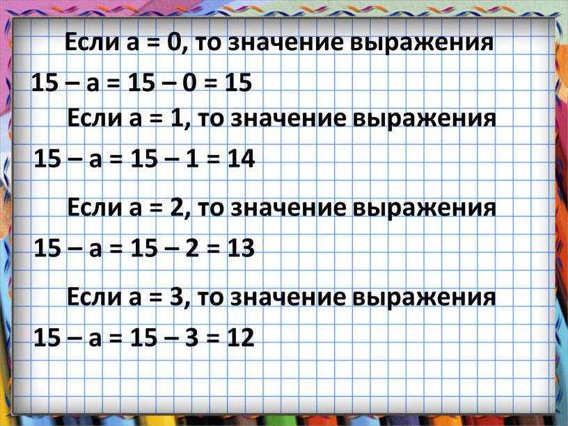 Если а = 0, то значение выражения 15 – а = 15 – 0 = 15