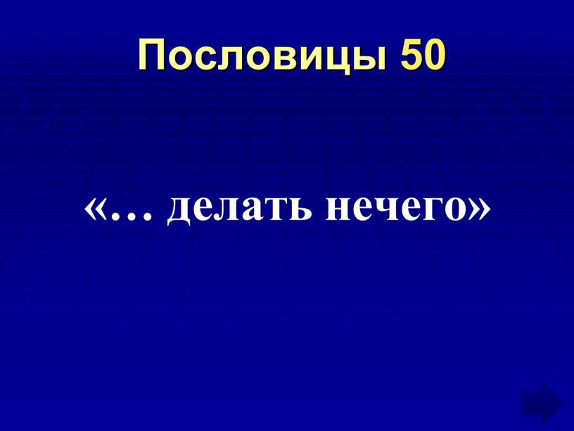 Пословицы 50 «… делать нечего»