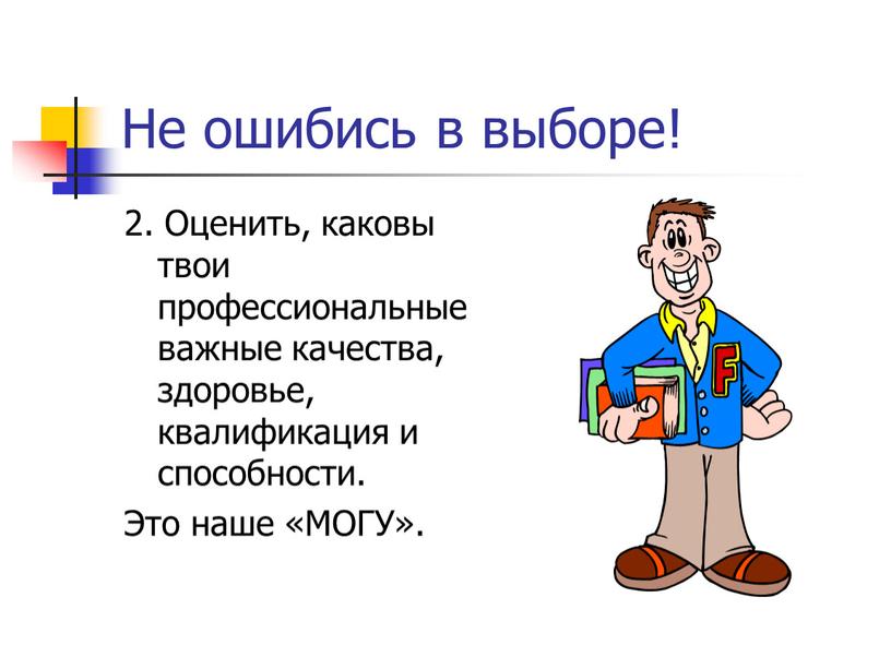 Не ошибись в выборе! 2. Оценить, каковы твои профессиональные важные качества, здоровье, квалификация и способности