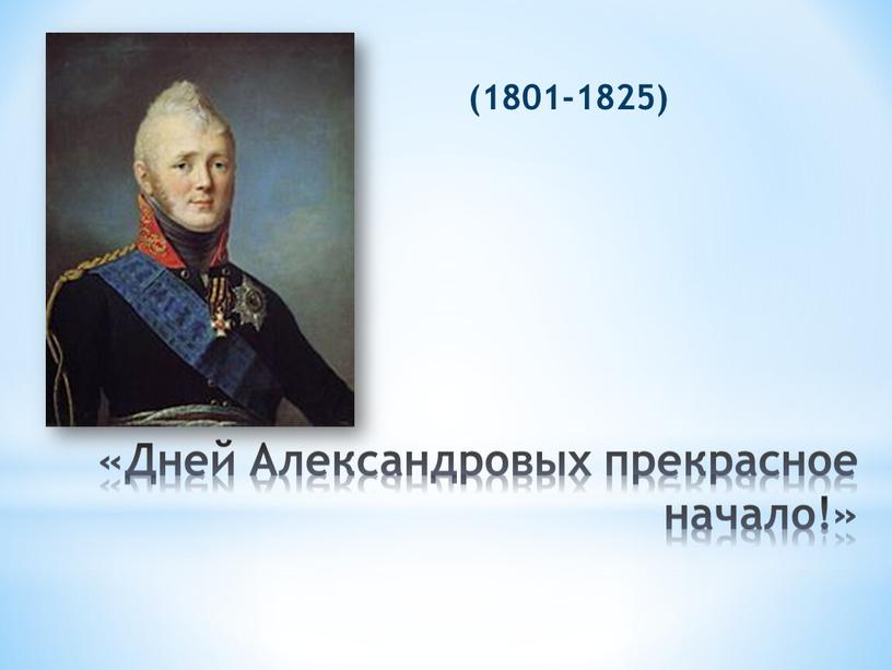 Дней Александровых прекрасное начало!» (1801-1825)