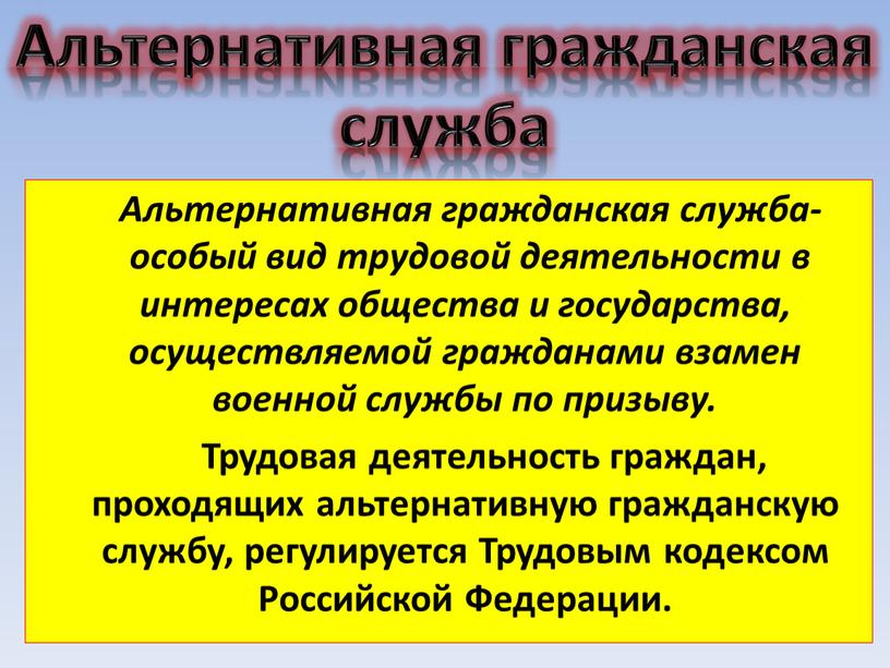 Альтернативная гражданская служба- особый вид трудовой деятельности в интересах общества и государства, осуществляемой гражданами взамен военной службы по призыву