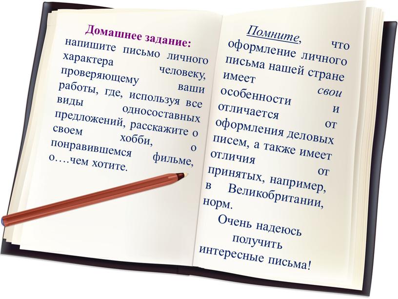 Домашнее задание: напишите письмо личного характера человеку, проверяющему ваши работы, где, используя все виды односоставных предложений, расскажите о своем хобби, о понравившемся фильме, о…