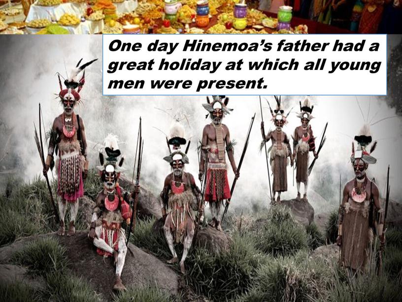 One day Hinemoa’s father had a great holiday at which all young men were present