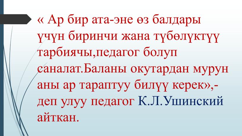 Ар бир ата-эне өз балдары үчүн биринчи жана түбөлүктүү тарбиячы,педагог болуп саналат