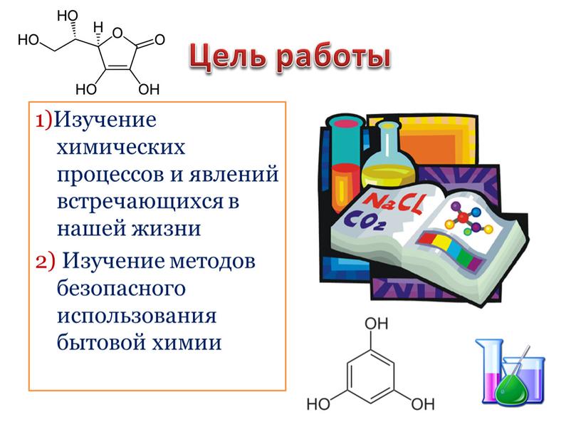Цель работы 1)Изучение химических процессов и явлений встречающихся в нашей жизни 2)