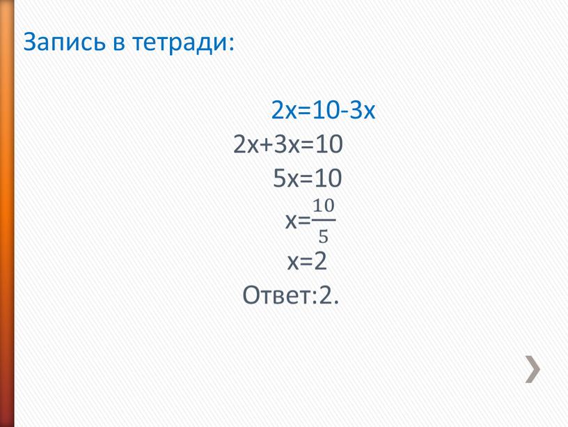 Запись в тетради: 2х=10-3х 2х+3х=10 5х=10 х= 10 5 10 10 5 5 10 5 х=2