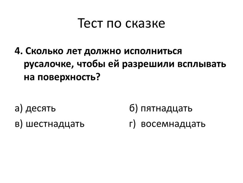 Тест по сказке 4. Сколько лет должно исполниться русалочке, чтобы ей разрешили всплывать на поверхность? а) десять б) пятнадцать в) шестнадцать г) восемнадцать