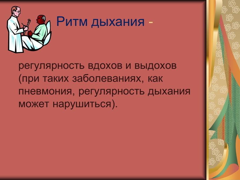 Ритм дыхания - регулярность вдохов и выдохов (при таких заболеваниях, как пневмония, регулярность дыхания может нарушиться)