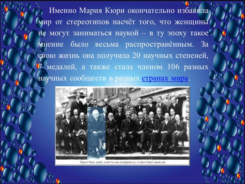 Именно Мария Кюри окончательно избавила мир от стереотипов насчёт того, что женщины не могут заниматься наукой – в ту эпоху такое мнение было весьма распространённым