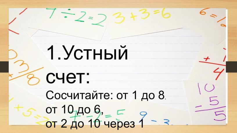 Устный счет: Сосчитайте: от 1 до 8, от 10 до 6, от 2 до 10 через 1