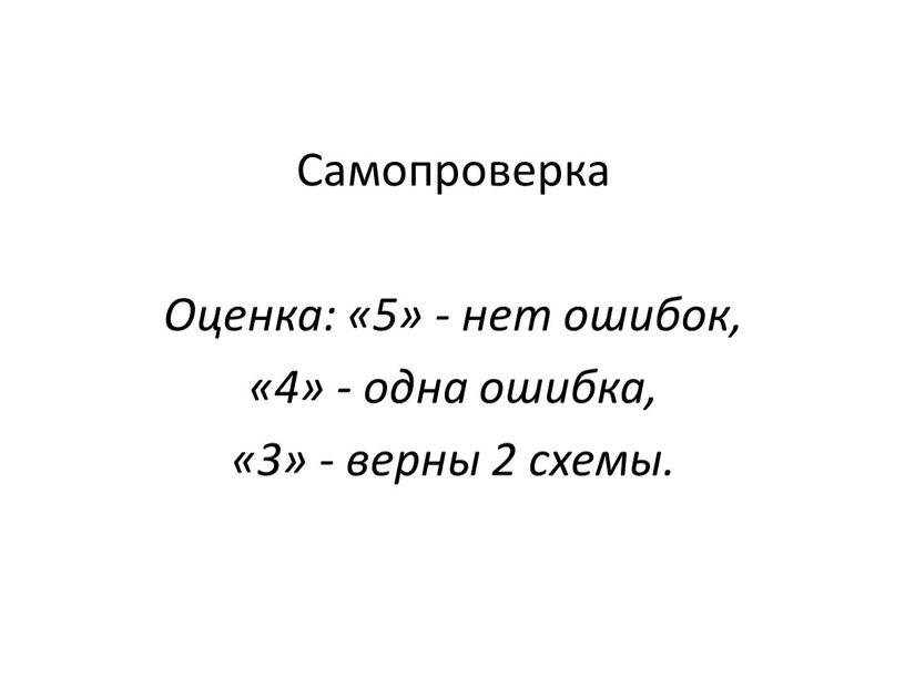 Самопроверка Оценка: «5» - нет ошибок, «4» - одна ошибка, «3» - верны 2 схемы