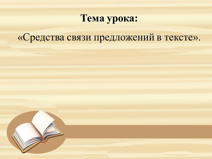 Тема урока: «Средства связи предложений в тексте»