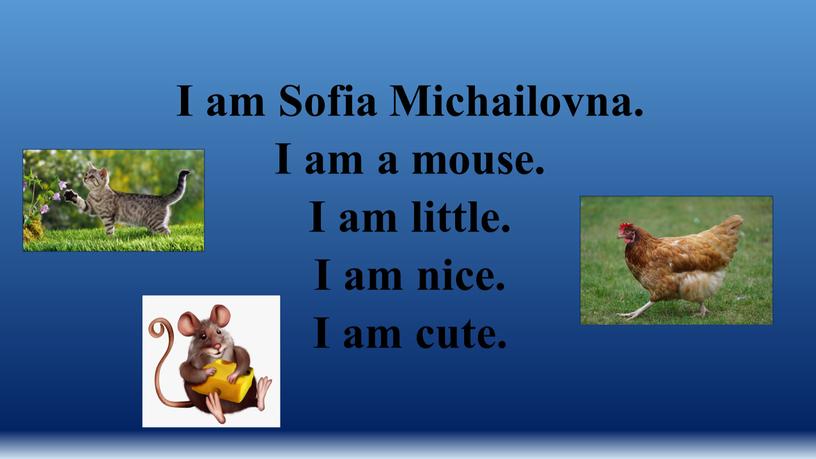 I am Sofia Michailovna. I am a mouse