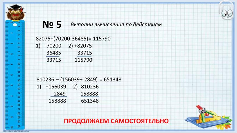 Выполни вычисления по действиям 82075+(70200-36485)= -70200 2) +82075 36485 33715 33715 115790 115790 810236 – (156039+ 2849) = +156039 2) -810236 2849 158888 158888 651348…