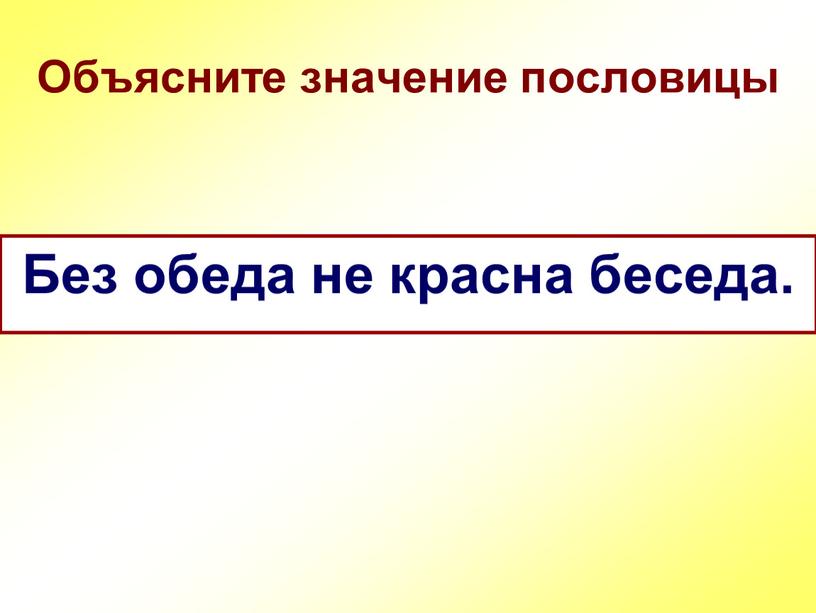 Объясните значение пословицы Без обеда не красна беседа