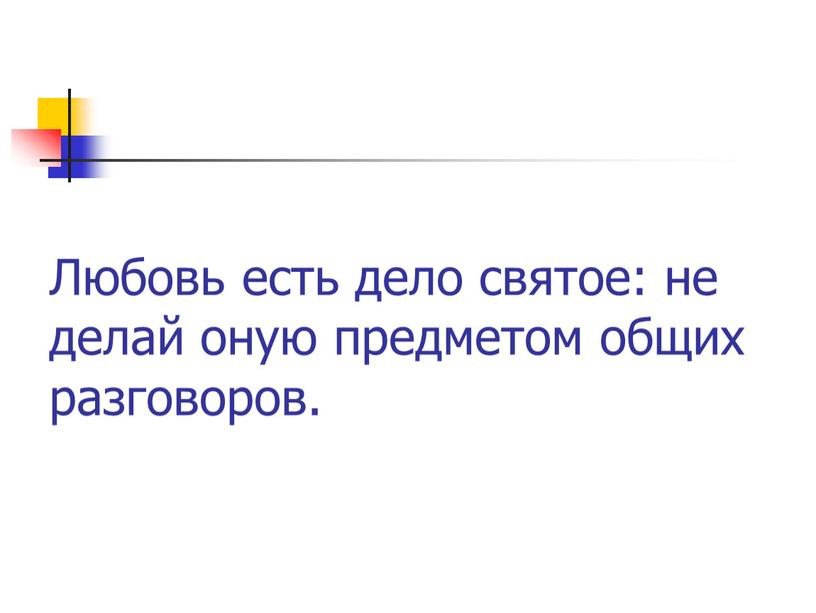 Любовь есть дело святое: не делай оную предметом общих разговоров