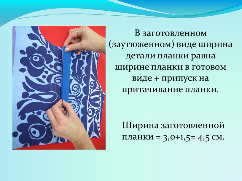 В заготовленном (заутюженном) виде ширина детали планки равна ширине планки в готовом виде + припуск на притачивание планки