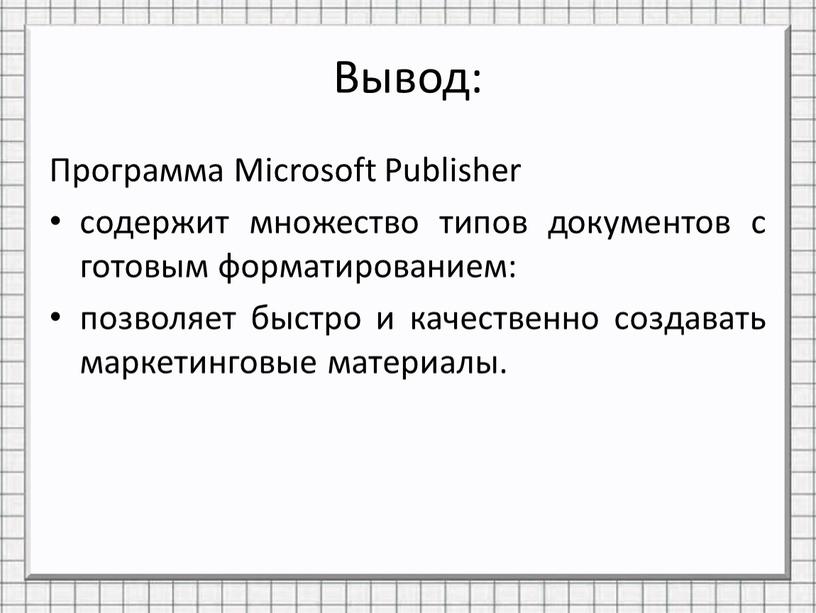 Вывод: Программа Microsoft Publisher содержит множество типов документов с готовым форматированием: позволяет быстро и качественно создавать маркетинговые материалы