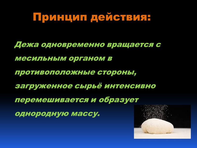 Принцип действия: Дежа одновременно вращается с месильным органом в противоположные стороны, загруженное сырьё интенсивно перемешивается и образует однородную массу