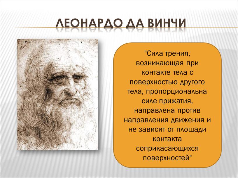 Леонардо дА ВИнчИ "Сила трения, возникающая при контакте тела с поверхностью другого тела, пропорциональна силе прижатия, направлена против направления движения и не зависит от площади…