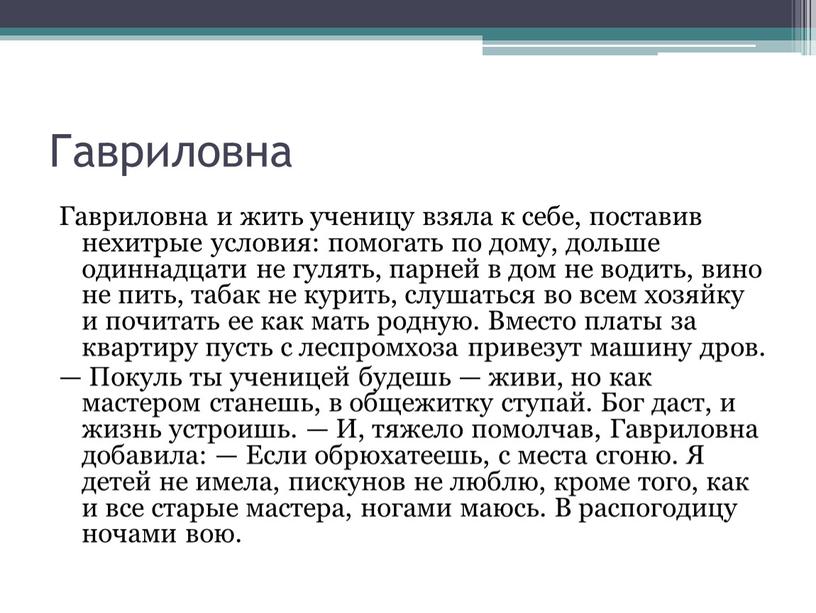 Гавриловна Гавриловна и жить ученицу взяла к себе, поставив нехитрые условия: помогать по дому, дольше одиннадцати не гулять, парней в дом не водить, вино не…