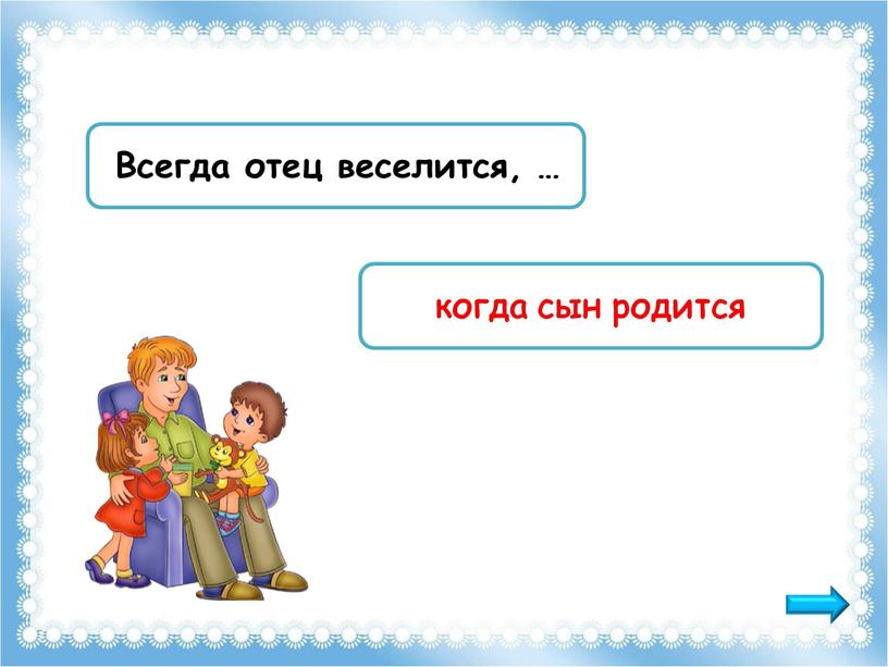 Всегда отец веселится, … когда сын родится