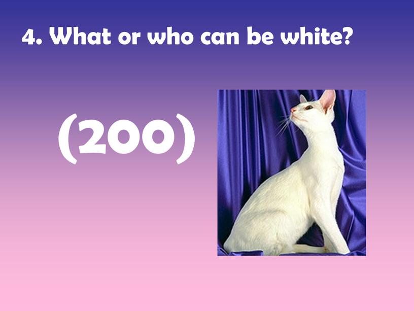 What or who can be white? (200)