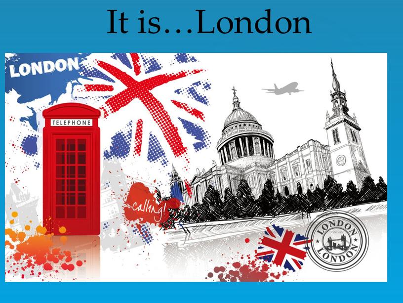 It is…London