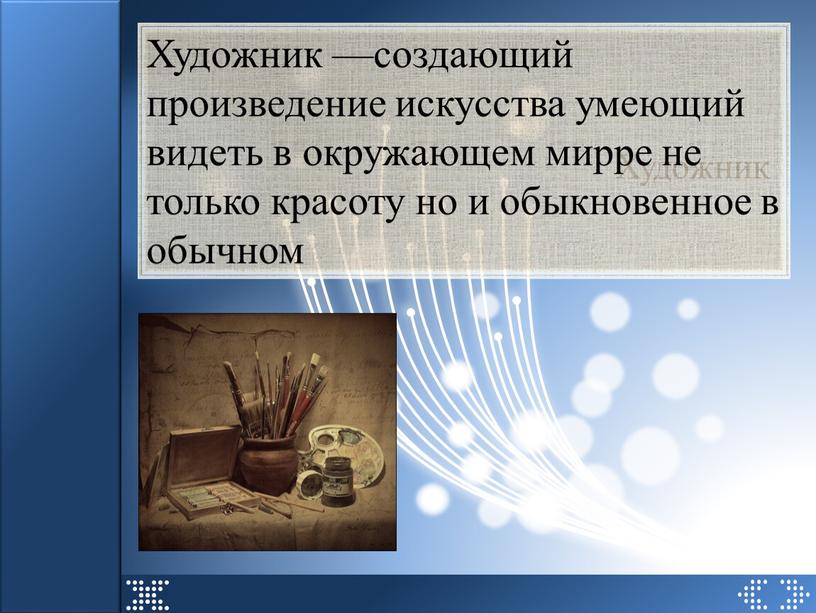 Художник Художник —создающий произведение искусства умеющий видеть в окружающем мирре не только красоту но и обыкновенное в обычном