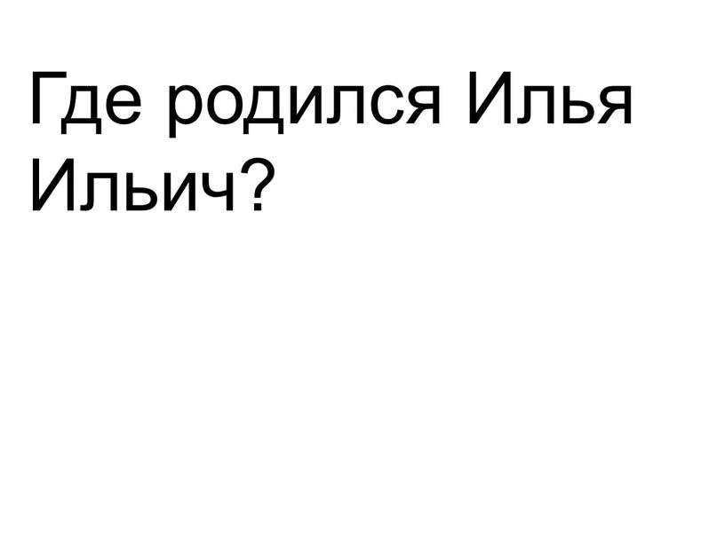 Где родился Илья Ильич?