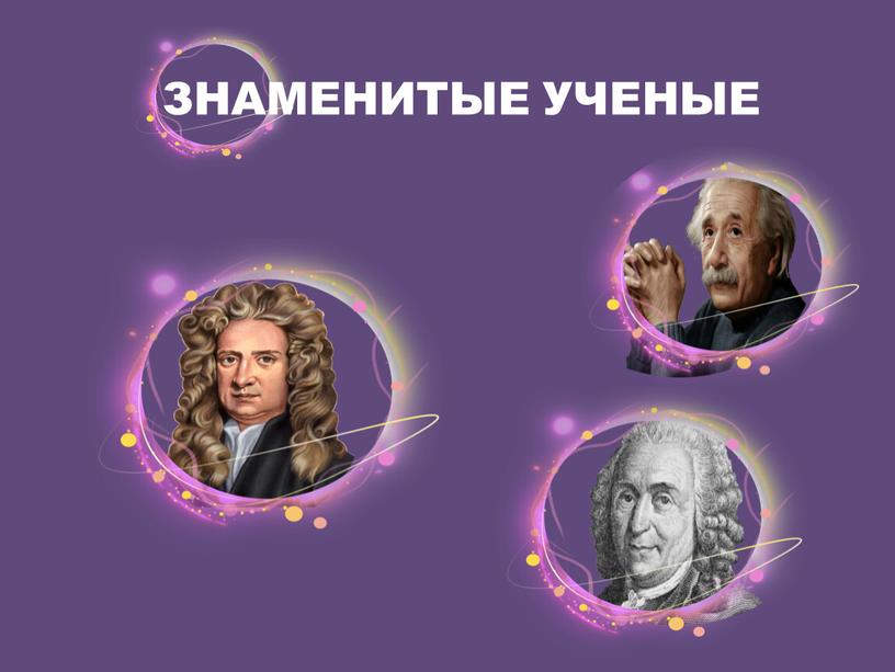 ЗНАМЕНИТЫЕ УЧЕНЫЕ