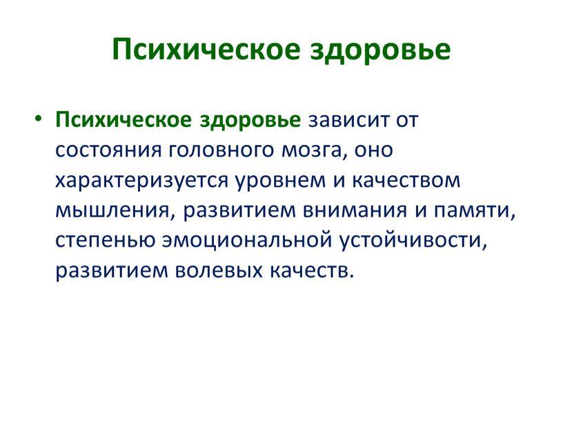 Психическое здоровье Психическое здоровье зависит от состояния головного мозга, оно характеризуется уровнем и качеством мышления, развитием внимания и памяти, степенью эмоциональной устойчивости, развитием волевых качеств