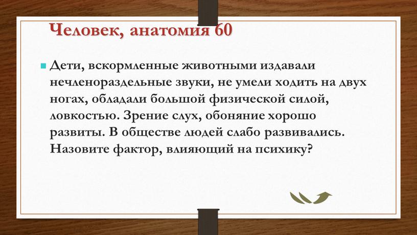 Человек, анатомия 60 Дети, вскормленные животными издавали нечленораздельные звуки, не умели ходить на двух ногах, обладали большой физической силой, ловкостью