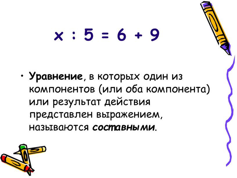 Уравнение , в которых один из компонентов (или оба компонента) или результат действия представлен выражением, называются составными