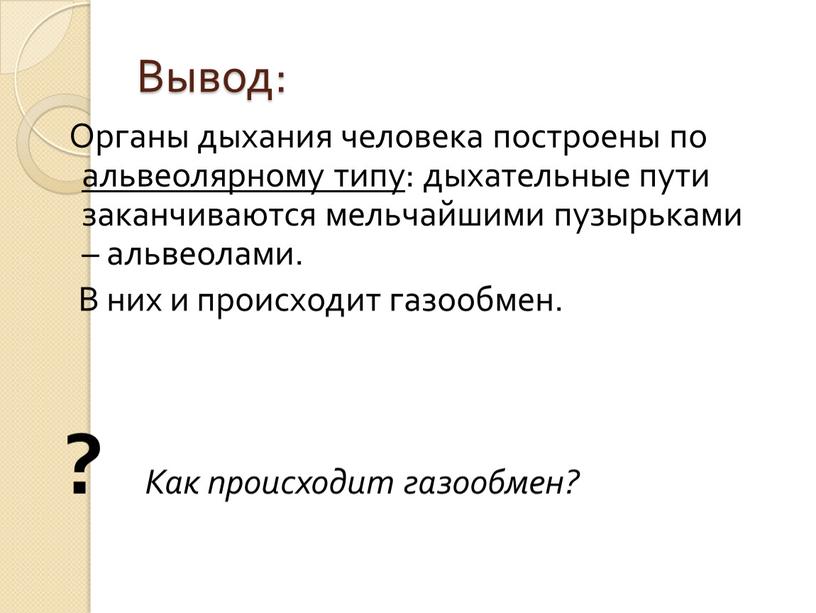 Вывод: Органы дыхания человека построены по альвеолярному типу: дыхательные пути заканчиваются мельчайшими пузырьками – альвеолами