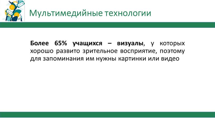 Мультимедийные технологии Более 65% учащихся – визуалы , у которых хорошо развито зрительное восприятие, поэтому для запоминания им нужны картинки или видео