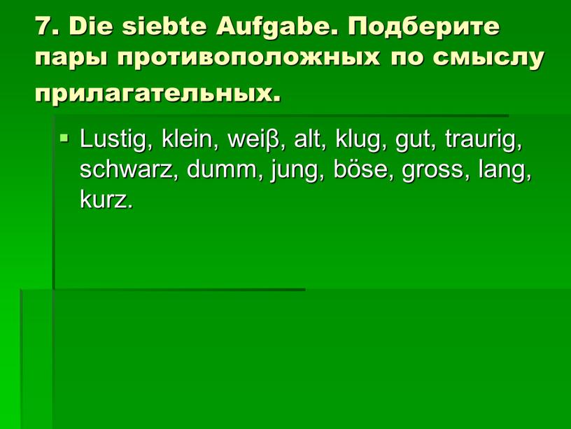 Die siebte Aufgabe. Подберите пары противоположных по смыслу прилагательных