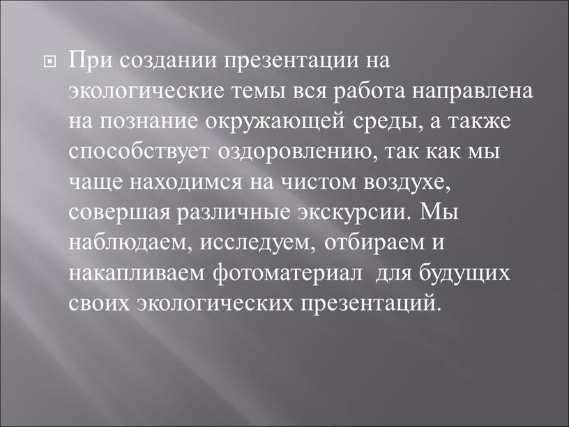 При создании презентации на экологические темы вся работа направлена на познание окружающей среды, а также способствует оздоровлению, так как мы чаще находимся на чистом воздухе,…