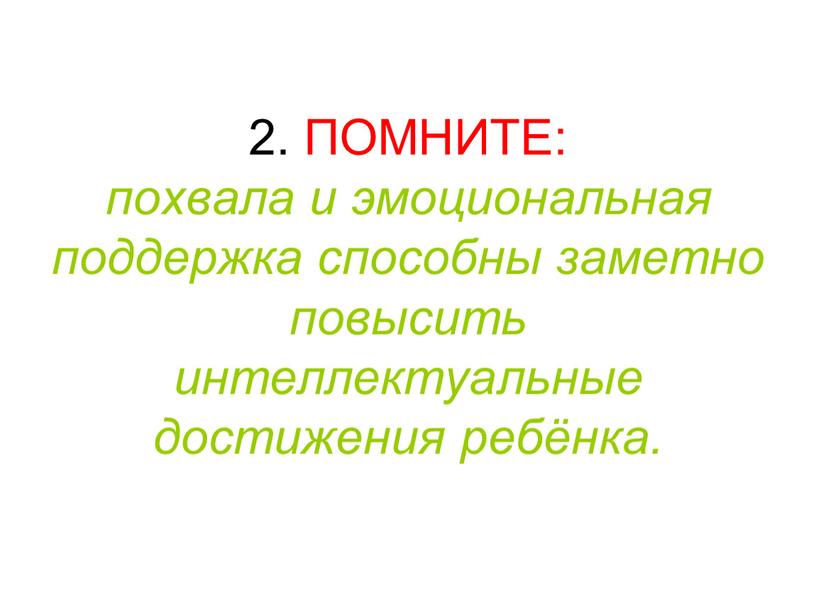 ПОМНИТЕ: похвала и эмоциональная поддержка способны заметно повысить интеллектуальные достижения ребёнка