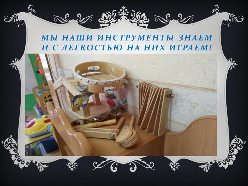 мы наши инструменты знаем и с легкостью на них играем!