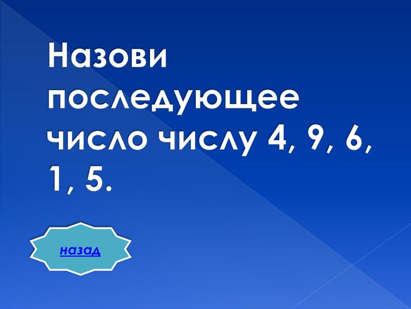 Назови последующее число числу 4, 9, 6, 1, 5