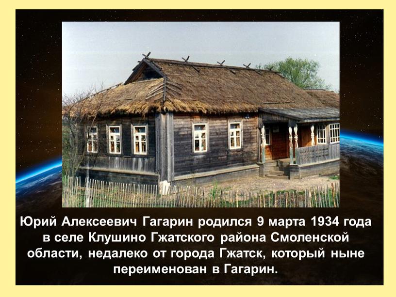 Юрий Алексеевич Гагарин родился 9 марта 1934 года в селе